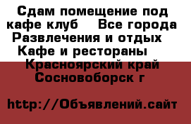 Сдам помещение под кафе,клуб. - Все города Развлечения и отдых » Кафе и рестораны   . Красноярский край,Сосновоборск г.
